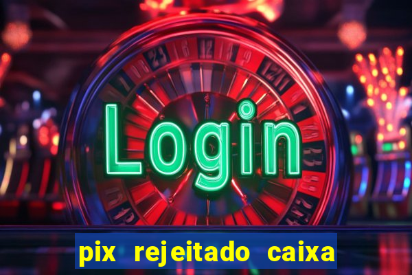 pix rejeitado caixa dinheiro sumiu